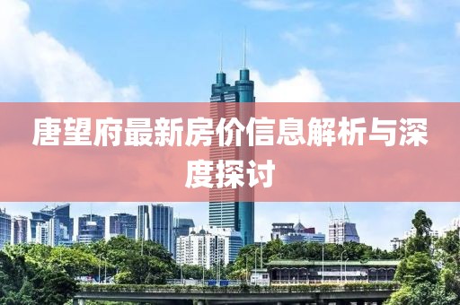 唐望府最新房价信息解析与深度探讨
