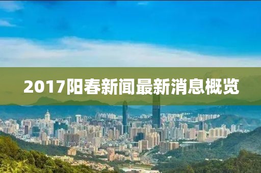 2017阳春新闻最新消息概览