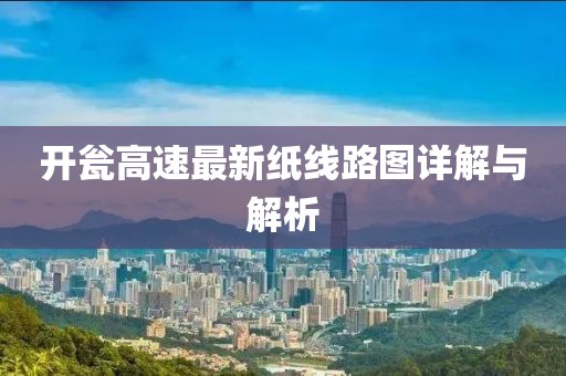 开瓮高速最新纸线路图详解与解析