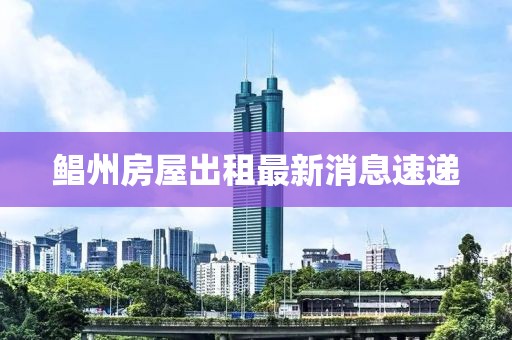 鲳州房屋出租最新消息速递