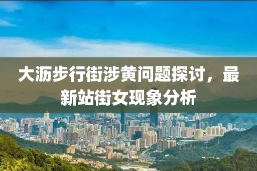 大沥步行街涉黄问题探讨，最新站街女现象分析