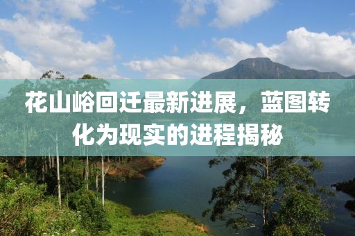 花山峪回迁最新进展，蓝图转化为现实的进程揭秘