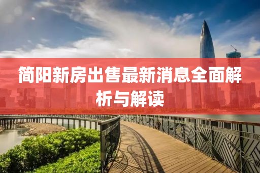 简阳新房出售最新消息全面解析与解读