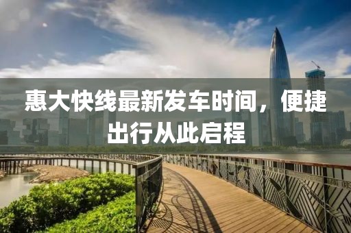 惠大快线最新发车时间，便捷出行从此启程