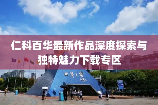 仁科百华最新作品深度探索与独特魅力下载专区