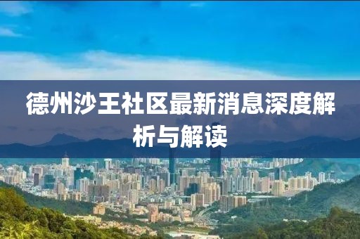 德州沙王社区最新消息深度解析与解读