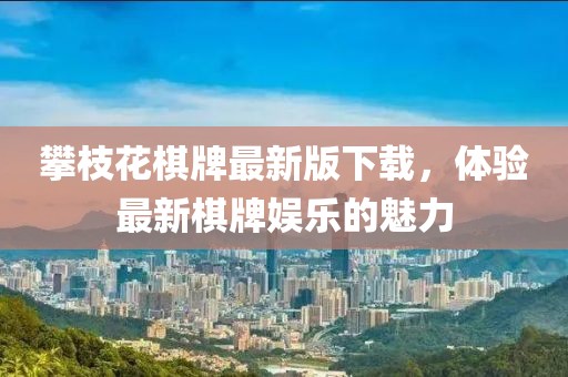 攀枝花棋牌最新版下载，体验最新棋牌娱乐的魅力