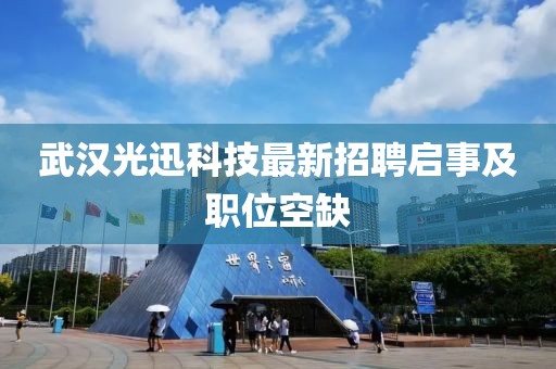 武汉光迅科技最新招聘启事及职位空缺