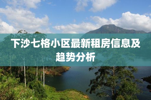 下沙七格小区最新租房信息及趋势分析