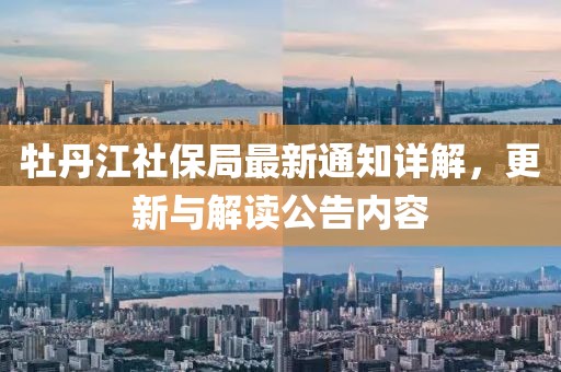 牡丹江社保局最新通知详解，更新与解读公告内容