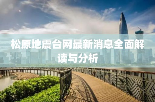 松原地震台网最新消息全面解读与分析