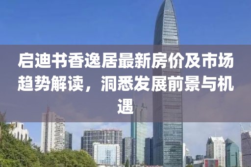 启迪书香逸居最新房价及市场趋势解读，洞悉发展前景与机遇