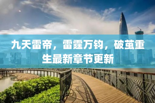 九天雷帝，雷霆万钧，破茧重生最新章节更新