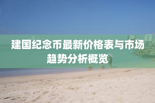 建国纪念币最新价格表与市场趋势分析概览