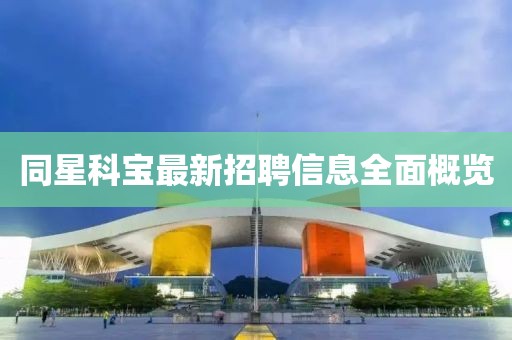 同星科宝最新招聘信息全面概览