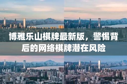 博雅乐山棋牌最新版，警惕背后的网络棋牌潜在风险