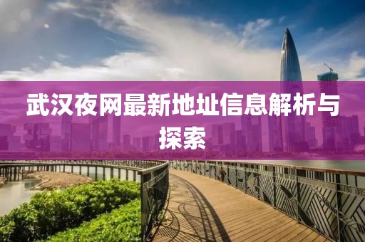 武汉夜网最新地址信息解析与探索