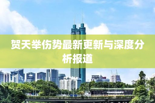 贺天举伤势最新更新与深度分析报道