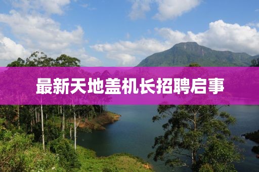 最新天地盖机长招聘启事