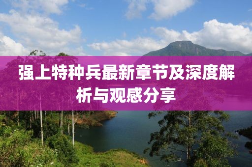 强上特种兵最新章节及深度解析与观感分享