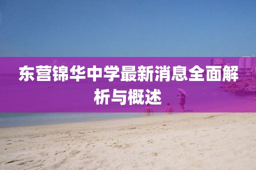 东营锦华中学最新消息全面解析与概述