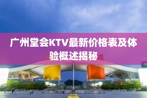 广州堂会KTV最新价格表及体验概述揭秘
