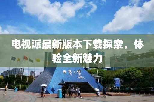电视派最新版本下载探索，体验全新魅力