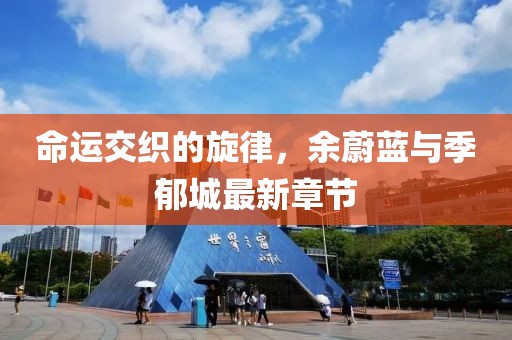 命运交织的旋律，余蔚蓝与季郁城最新章节