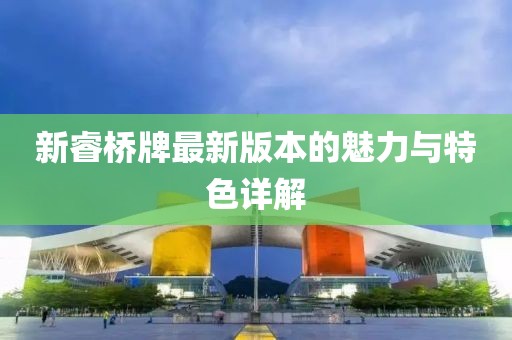 新睿桥牌最新版本的魅力与特色详解