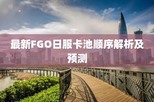 最新FGO日服卡池顺序解析及预测