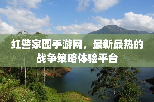 红警家园手游网，最新最热的战争策略体验平台