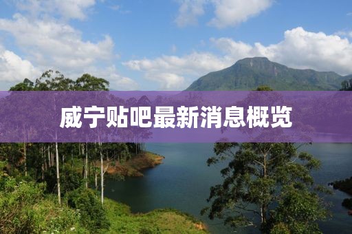 威宁贴吧最新消息概览