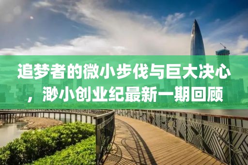 追梦者的微小步伐与巨大决心，渺小创业纪最新一期回顾