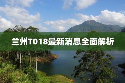 兰州T018最新消息全面解析