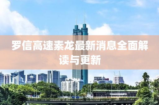 罗信高速素龙最新消息全面解读与更新