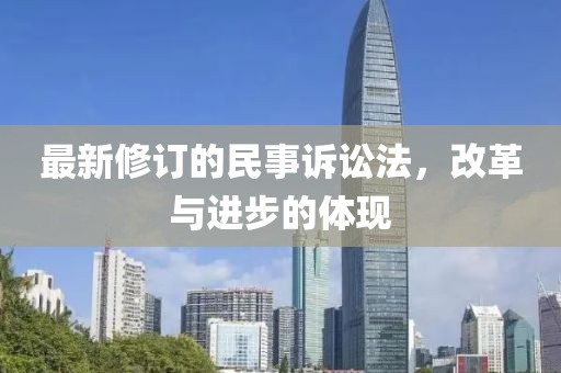 最新修订的民事诉讼法，改革与进步的体现