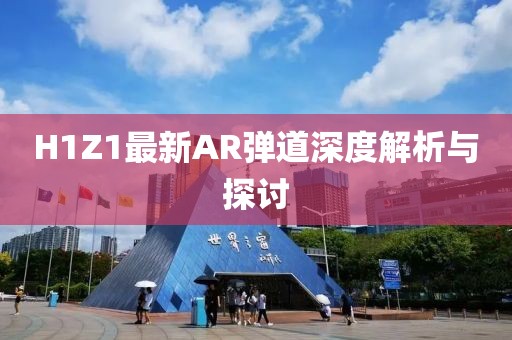 H1Z1最新AR弹道深度解析与探讨