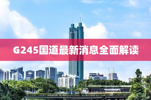 G245国道最新消息全面解读