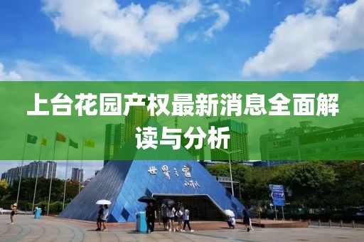 上台花园产权最新消息全面解读与分析