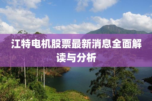 江特电机股票最新消息全面解读与分析