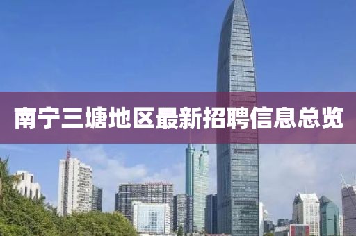 南宁三塘地区最新招聘信息总览