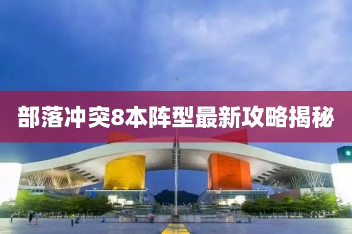 部落冲突8本阵型最新攻略揭秘