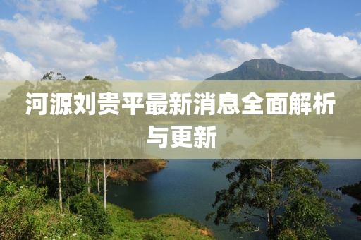 河源刘贵平最新消息全面解析与更新