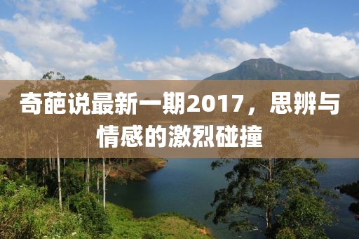 奇葩说最新一期2017，思辨与情感的激烈碰撞