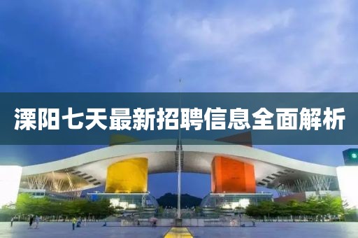 溧阳七天最新招聘信息全面解析