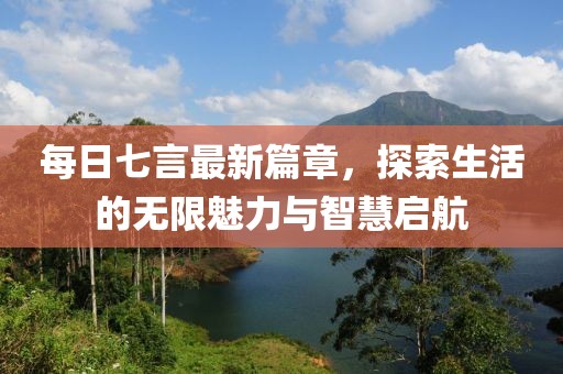 每日七言最新篇章，探索生活的无限魅力与智慧启航