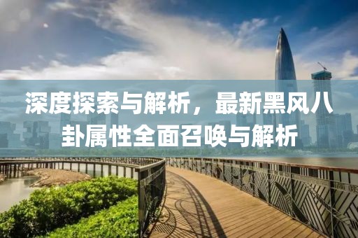 深度探索与解析，最新黑风八卦属性全面召唤与解析