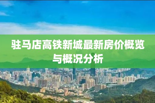 驻马店高铁新城最新房价概览与概况分析