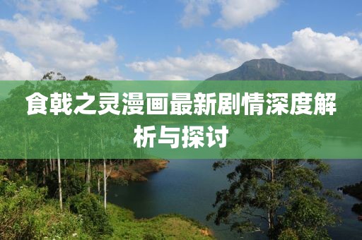 食戟之灵漫画最新剧情深度解析与探讨