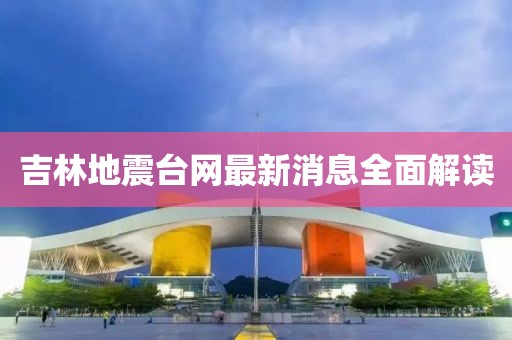 吉林地震台网最新消息全面解读